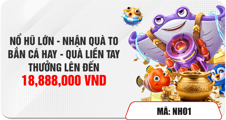 Thưởng đến 18.888.000 VND Nổ Hũ Bắn Cá 1 NỔ HŨ LỚN - NHẬN QUÀ TO