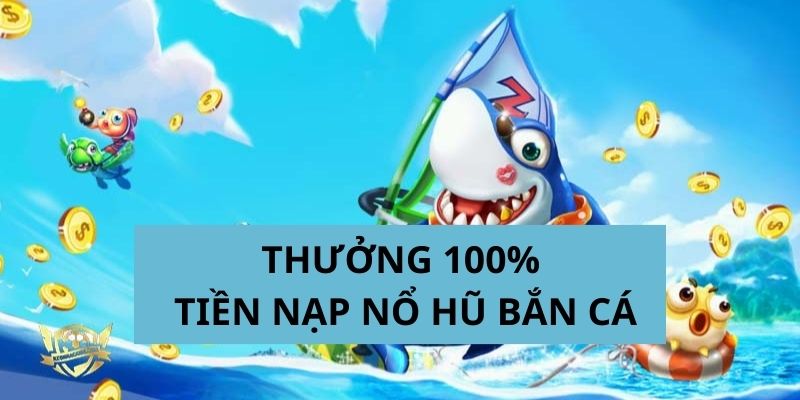 Thưởng 100% Tiền Nạp Nổ Hũ Bắn Cá 2 Thông tin giới thiệu về ưu đãi thưởng tiền nạp nổ hũ bắn cá