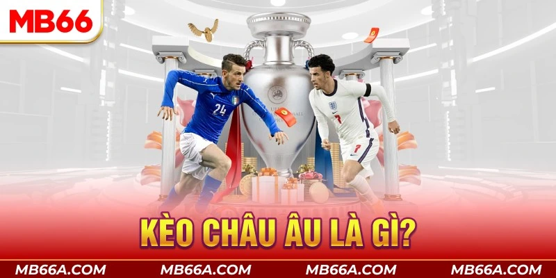 Kèo Châu Âu Là Gì? Cách Bắt Kèo Châu Âu Hiệu Quả 2 Kèo châu Âu là gì?