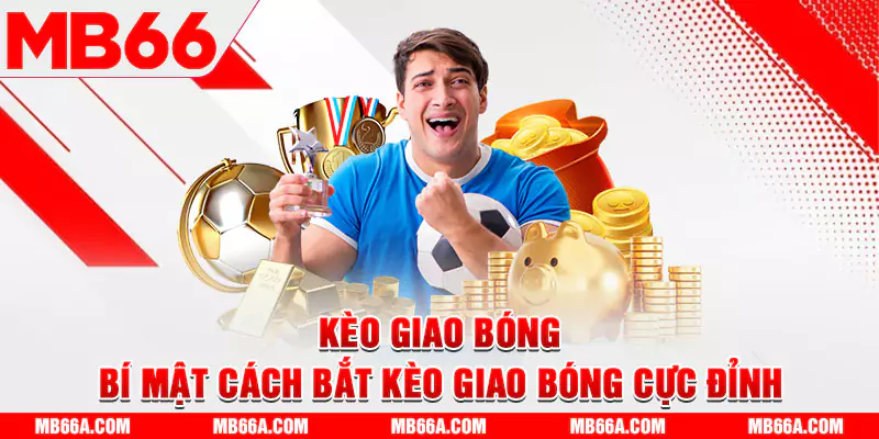 Kèo Giao Bóng - Bí Mật Cách Bắt Kèo Giao Bóng Cực Đỉnh 1 Kèo Giao Bóng - Bí Mật Cách Bắt Kèo Giao Bóng Cực Đỉnh